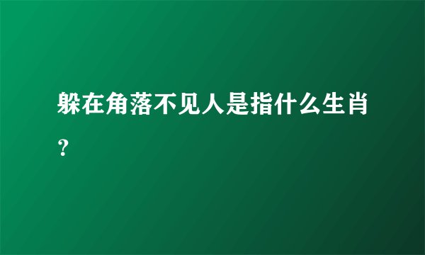 躲在角落不见人是指什么生肖？