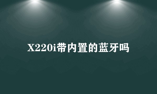 X220i带内置的蓝牙吗