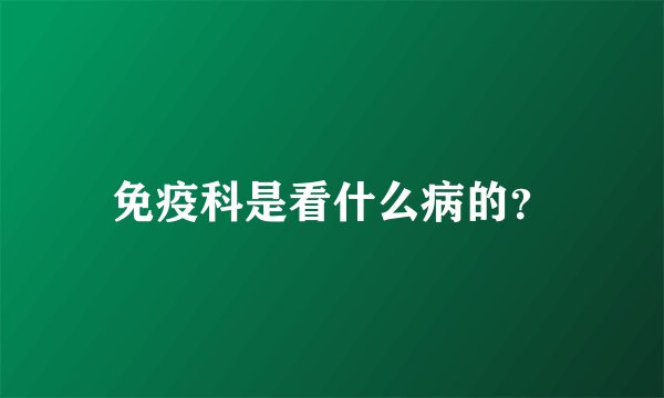 免疫科是看什么病的？