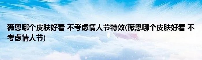 薇恩哪个皮肤好看 不考虑情人节特效(薇恩哪个皮肤好看 不考虑情人节)