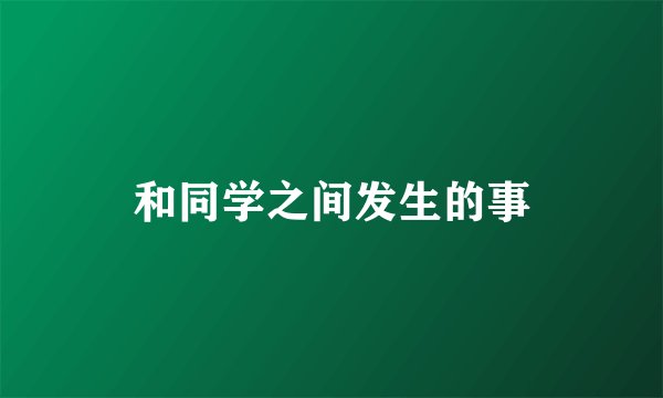 和同学之间发生的事