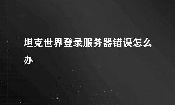 坦克世界登录服务器错误怎么办
