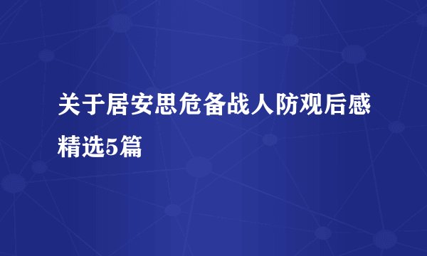 关于居安思危备战人防观后感精选5篇