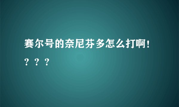 赛尔号的奈尼芬多怎么打啊！？？？