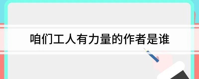 咱们工人有力量的作者是谁 咱们工人有力量的完整歌词