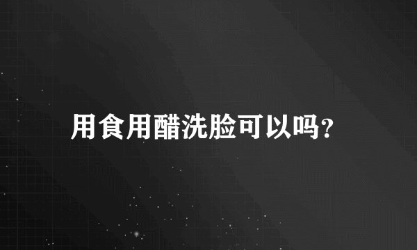 用食用醋洗脸可以吗？