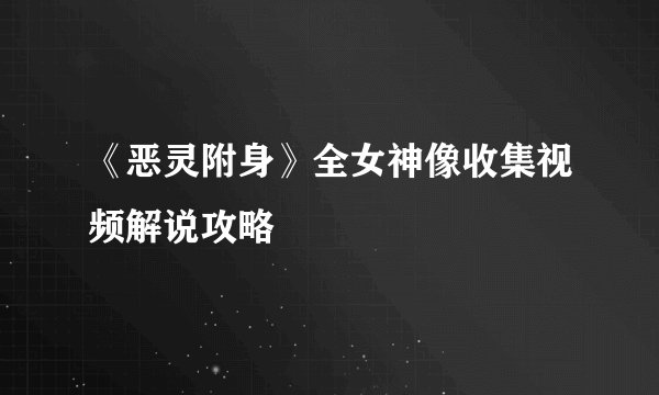 《恶灵附身》全女神像收集视频解说攻略