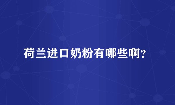 荷兰进口奶粉有哪些啊？