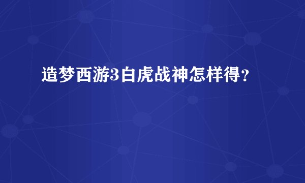 造梦西游3白虎战神怎样得？