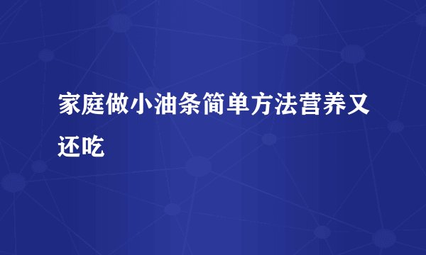 家庭做小油条简单方法营养又还吃
