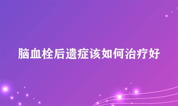 脑血栓后遗症该如何治疗好