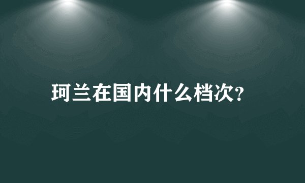 珂兰在国内什么档次？