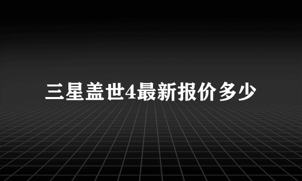 三星盖世4最新报价多少