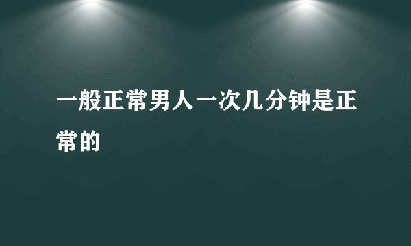 一般正常男人一次几分钟是正常的