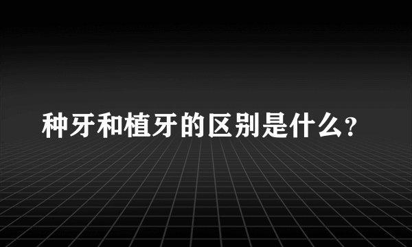 种牙和植牙的区别是什么？