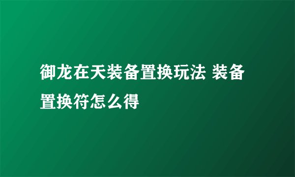 御龙在天装备置换玩法 装备置换符怎么得