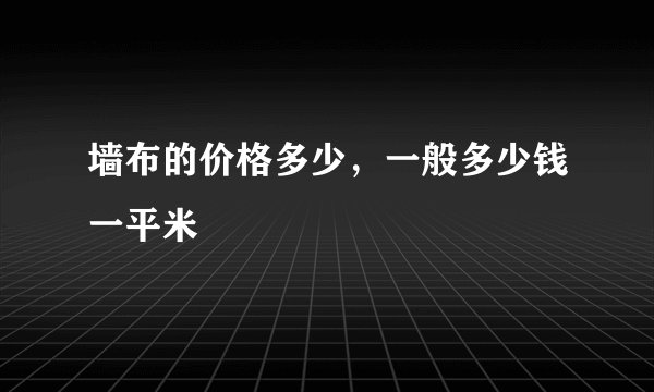 墙布的价格多少，一般多少钱一平米