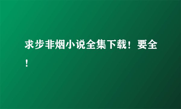 求步非烟小说全集下载!要全!
