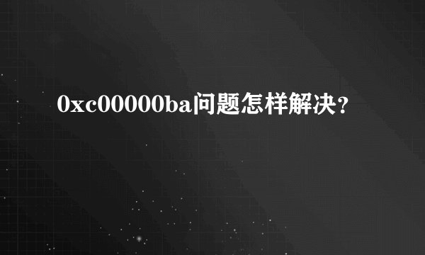 0xc00000ba问题怎样解决？