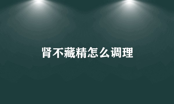 肾不藏精怎么调理