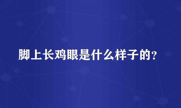 脚上长鸡眼是什么样子的?