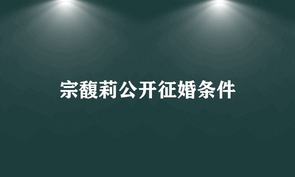 宗馥莉公开征婚条件