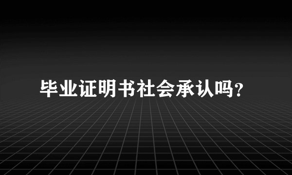 毕业证明书社会承认吗？