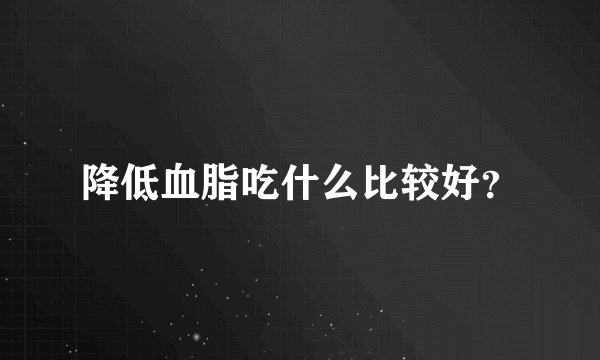 降低血脂吃什么比较好？