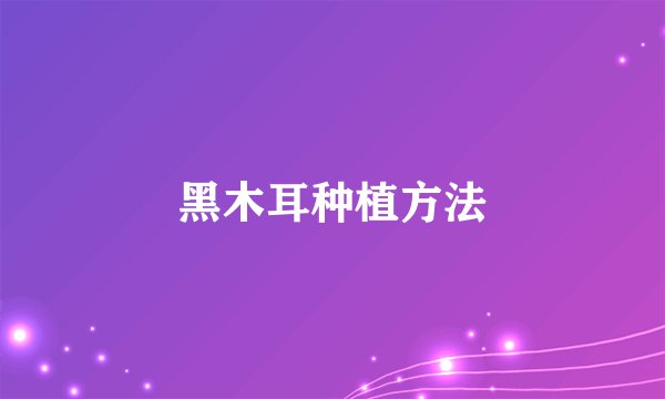 黑木耳种植方法