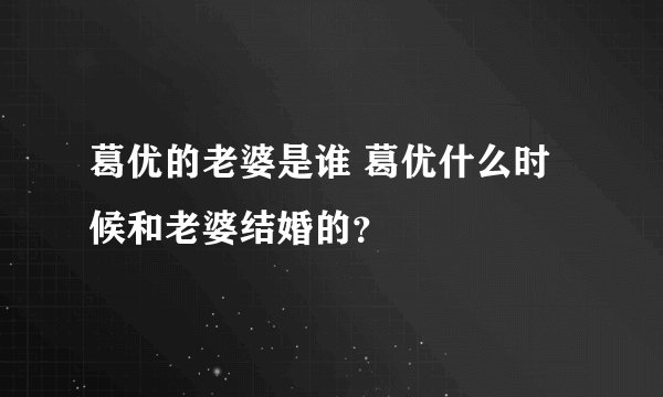 葛优的老婆是谁 葛优什么时候和老婆结婚的？