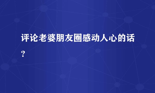 评论老婆朋友圈感动人心的话？
