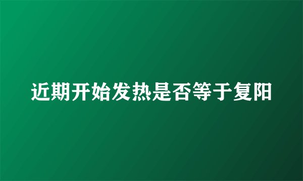 近期开始发热是否等于复阳