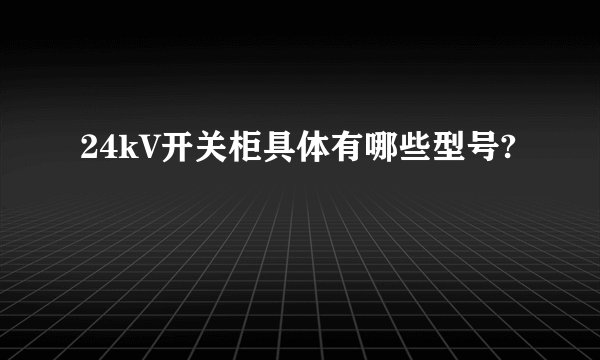 24kV开关柜具体有哪些型号?