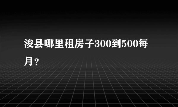 浚县哪里租房子300到500每月?