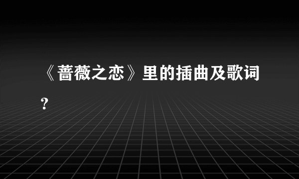 《蔷薇之恋》里的插曲及歌词？