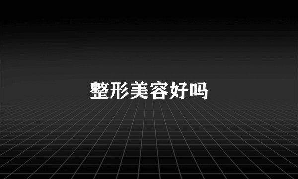 整形美容好吗