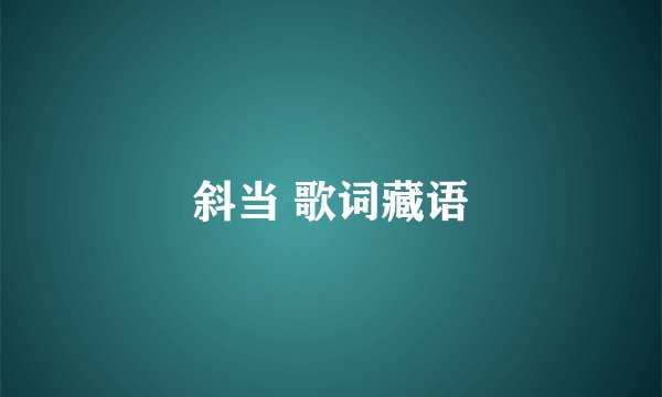 斜当 歌词藏语