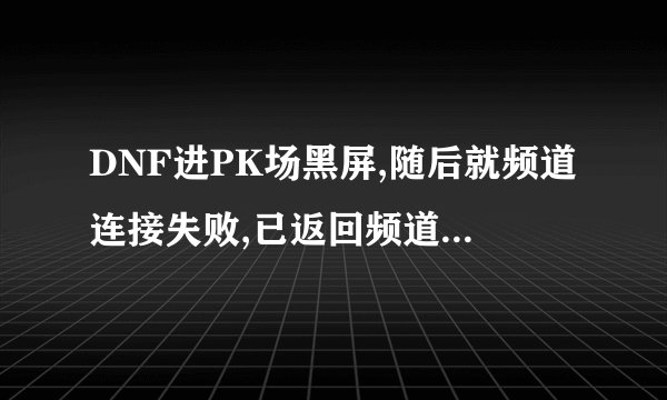 DNF进PK场黑屏,随后就频道连接失败,已返回频道返回界面。无线路由器无限重启。