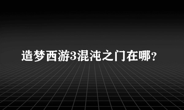 造梦西游3混沌之门在哪？