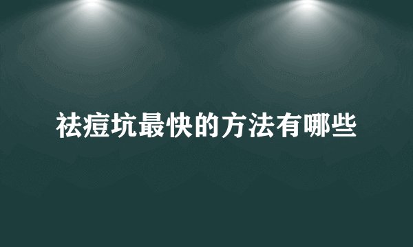 祛痘坑最快的方法有哪些
