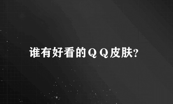 谁有好看的ＱＱ皮肤？