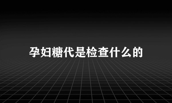 孕妇糖代是检查什么的