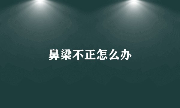 鼻梁不正怎么办