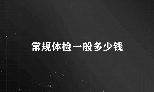 常规体检一般多少钱