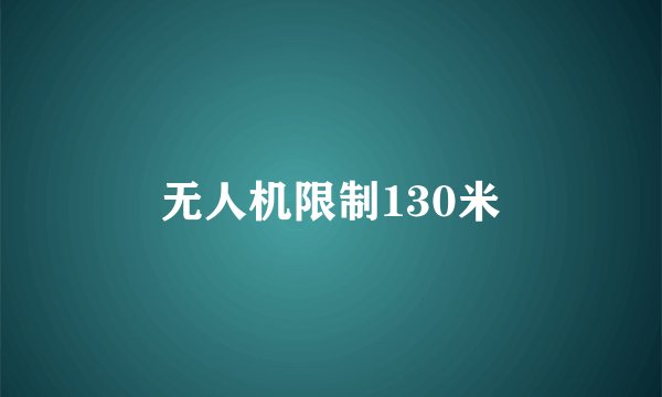 无人机限制130米