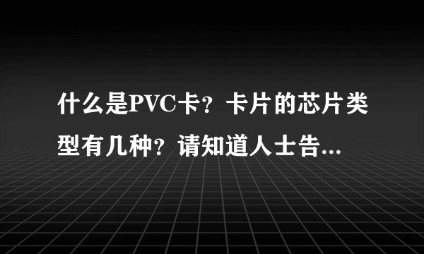 什么是PVC卡？卡片的芯片类型有几种？请知道人士告诉一下，谢谢！