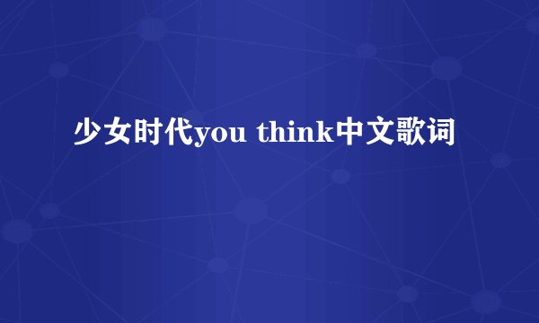 少女时代you think中文歌词