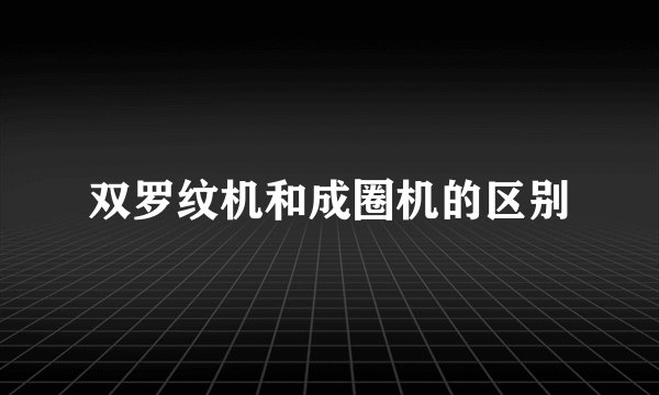 双罗纹机和成圈机的区别