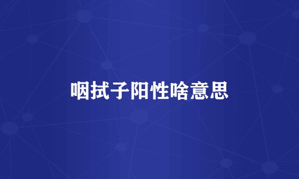 咽拭子阳性啥意思