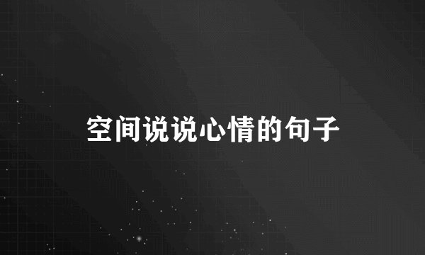 空间说说心情的句子